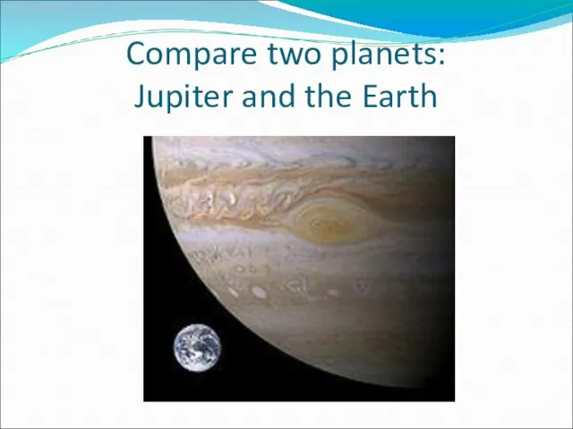 Compare two planets: Jupiter and the Earth