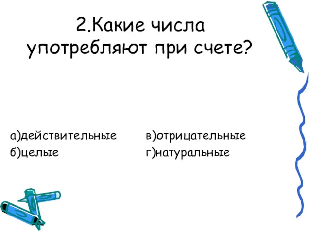 2.Какие числа употребляют при счете? а)действительные в)отрицательные б)целые г)натуральные