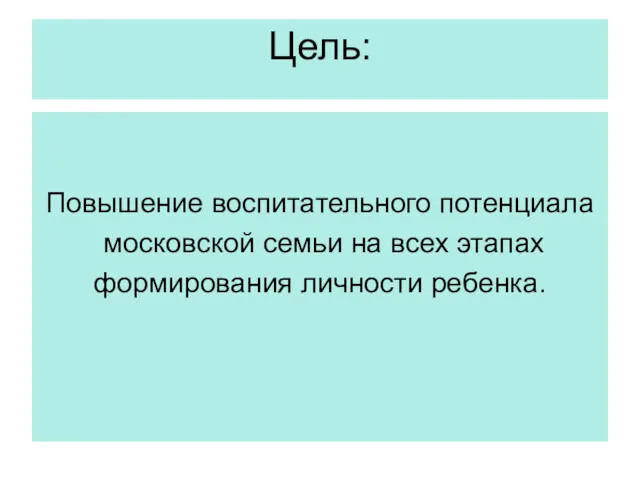 Цель: Повышение воспитательного потенциала московской семьи на всех этапах формирования личности ребенка.