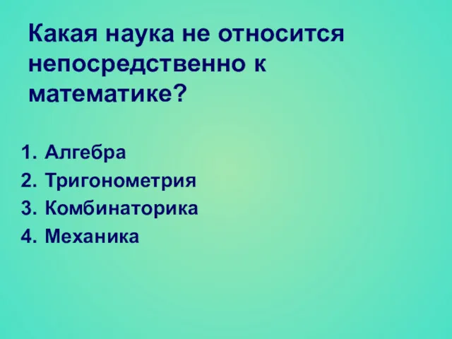 Какая наука не относится непосредственно к математике? Алгебра Тригонометрия Комбинаторика Механика