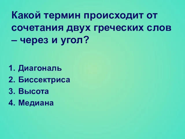 Какой термин происходит от сочетания двух греческих слов – через и угол? Диагональ Биссектриса Высота Медиана