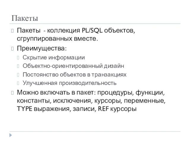 Пакеты Пакеты - коллекция PL/SQL объектов, сгруппированных вместе. Преимущества: Скрытие