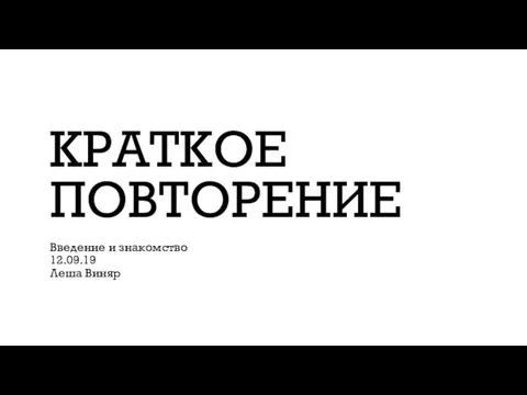 КРАТКОЕ ПОВТОРЕНИЕ Введение и знакомство 12.09.19 Леша Виняр