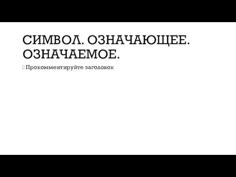 СИМВОЛ. ОЗНАЧАЮЩЕЕ. ОЗНАЧАЕМОЕ. Прокомментируйте заголовок