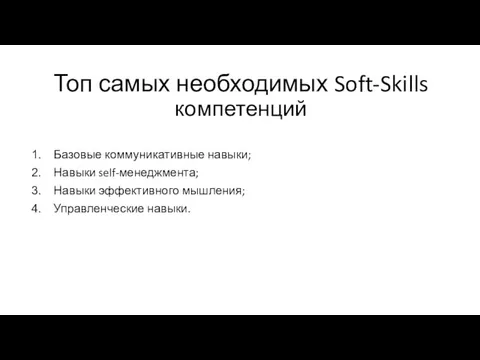 Топ самых необходимых Soft-Skills компетенций Базовые коммуникативные навыки; Навыки self-менеджмента; Навыки эффективного мышления; Управленческие навыки.