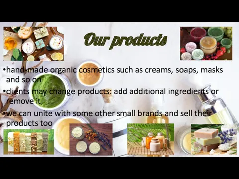 Our products hand-made organic cosmetics such as creams, soaps, masks