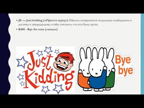 JK — Just kidding («Просто шучу») Обычно отправляется отдельным сообщением
