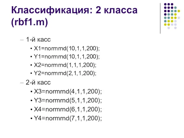 Классификация: 2 класса (rbf1.m) 1-й касс X1=normrnd(10,1,1,200); Y1=normrnd(10,1,1,200); X2=normrnd(1,1,1,200); Y2=normrnd(2,1,1,200);