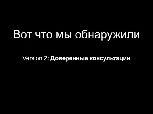 Вот что мы обнаружили Version 2: Доверенные консультации