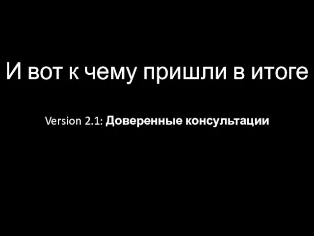 И вот к чему пришли в итоге Version 2.1: Доверенные консультации