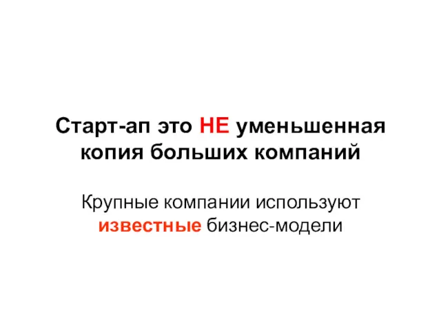 Старт-ап это НЕ уменьшенная копия больших компаний Крупные компании используют известные бизнес-модели