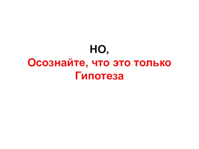 НО, Осознайте, что это только Гипотеза