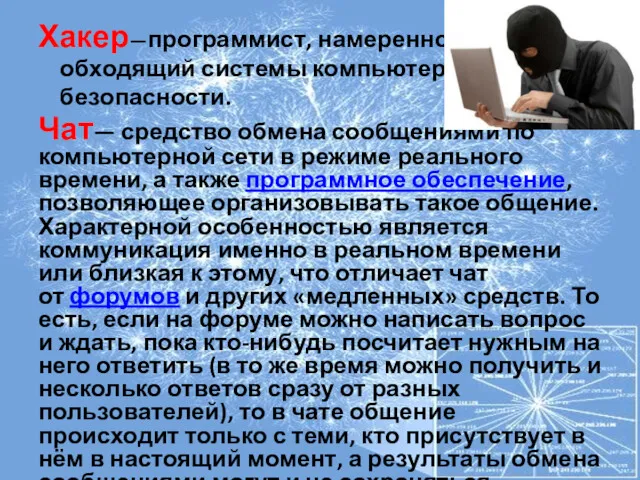 Хакер—программист, намеренно обходящий системы компьютерной безопасности. Чат— средство обмена сообщениями по компьютерной сети