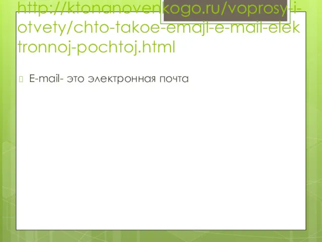 http://ktonanovenkogo.ru/voprosy-i-otvety/chto-takoe-emajl-e-mail-elektronnoj-pochtoj.html E-mail- это электронная почта