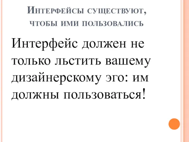 Интерфейсы существуют, чтобы ими пользовались Интерфейс должен не только льстить вашему дизайнерскому эго: им должны пользоваться!