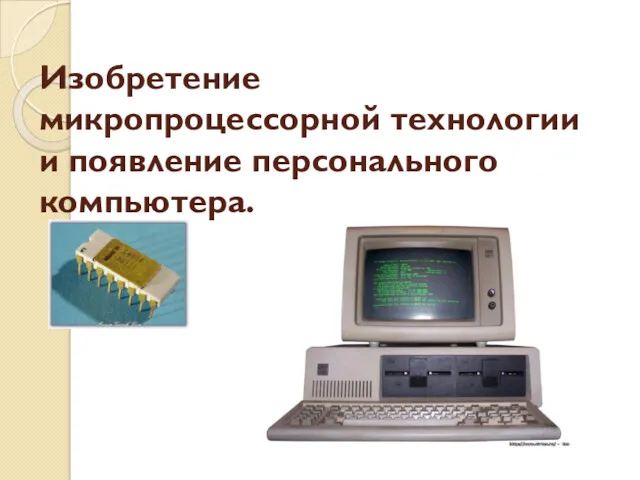Изобретение микропроцессорной технологии и появление персонального компьютера.
