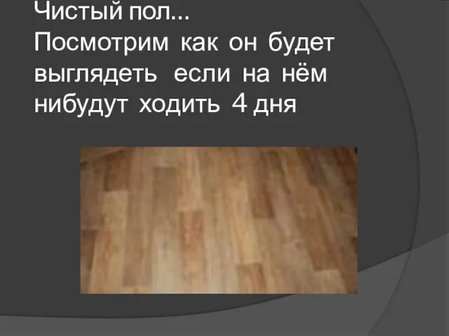 Чистый пол… Посмотрим как он будет выглядеть если на нём нибудут ходить 4 дня