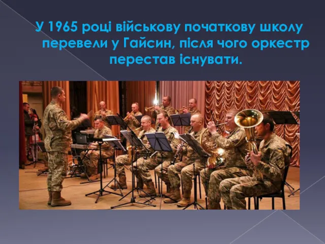 У 1965 році військову початкову школу перевели у Гайсин, після чого оркестр перестав існувати.