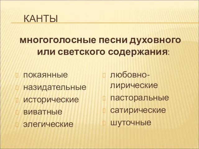 КАНТЫ покаянные назидательные исторические виватные элегические любовно-лирические пасторальные сатирические шуточные многоголосные песни духовного или светского содержания: