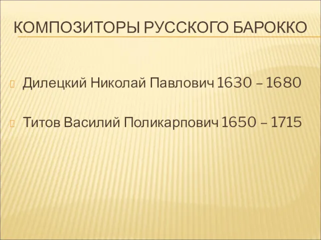 КОМПОЗИТОРЫ РУССКОГО БАРОККО Дилецкий Николай Павлович 1630 – 1680 Титов Василий Поликарпович 1650 – 1715