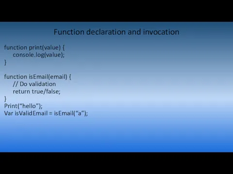 Function declaration and invocation function print(value) { console.log(value); } function
