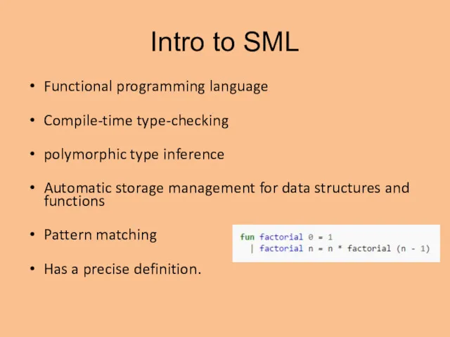 Intro to SML Functional programming language Compile-time type-checking polymorphic type inference Automatic storage