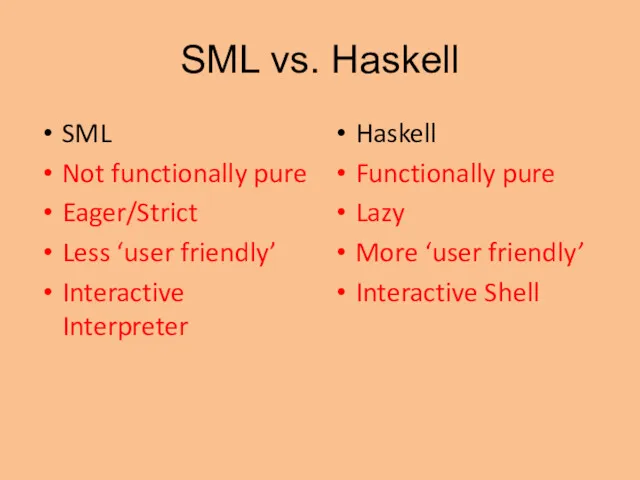 SML vs. Haskell SML Not functionally pure Eager/Strict Less ‘user friendly’ Interactive Interpreter