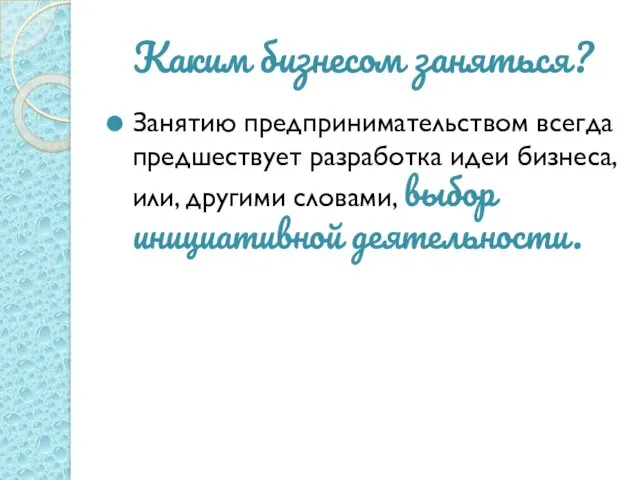 Каким бизнесом заняться? Занятию предпринимательством всегда предшествует разработка идеи бизнеса, или, другими словами, выбор инициативной деятельности.