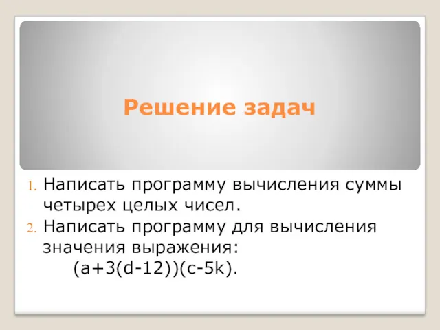 Решение задач Написать программу вычисления суммы четырех целых чисел. Написать программу для вычисления значения выражения: (a+3(d-12))(c-5k).