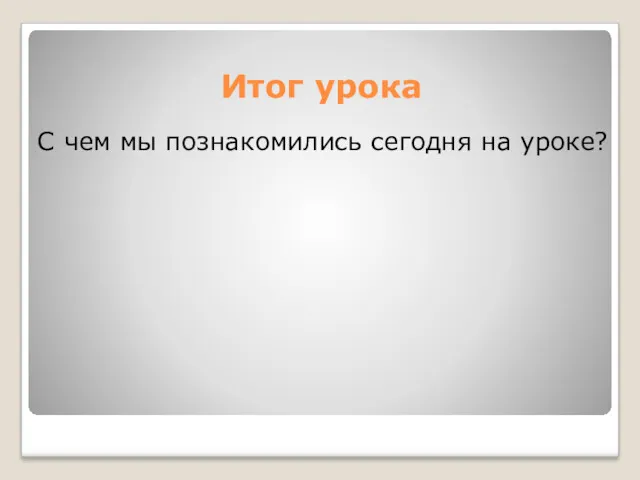 Итог урока С чем мы познакомились сегодня на уроке?