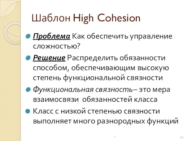 Шаблон High Cohesion Проблема Как обеспечить управление сложностью? Решение Распределить обязанности способом, обеспечивающим