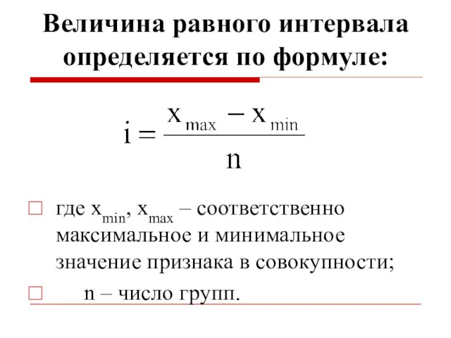 Величина равного интервала определяется по формуле: где xmin, xmax –