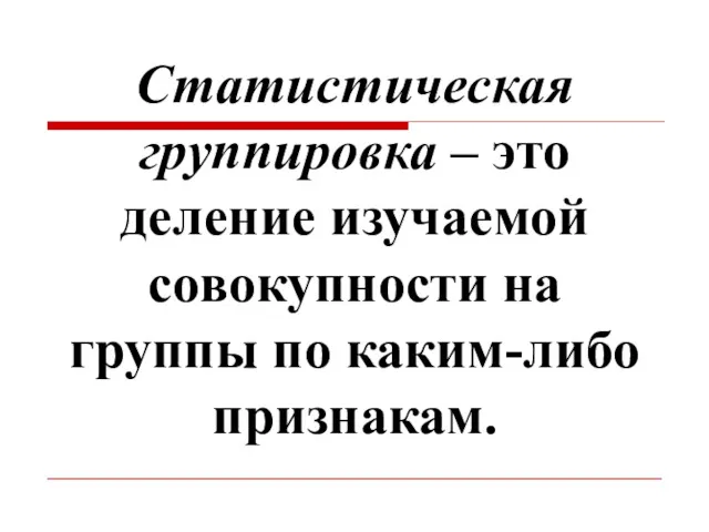 Статистическая группировка – это деление изучаемой совокупности на группы по каким-либо признакам.