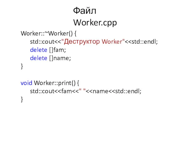 Файл Worker.cpp Worker::~Worker() { std::cout delete []fam; delete []name; } void Worker::print() { std::cout }