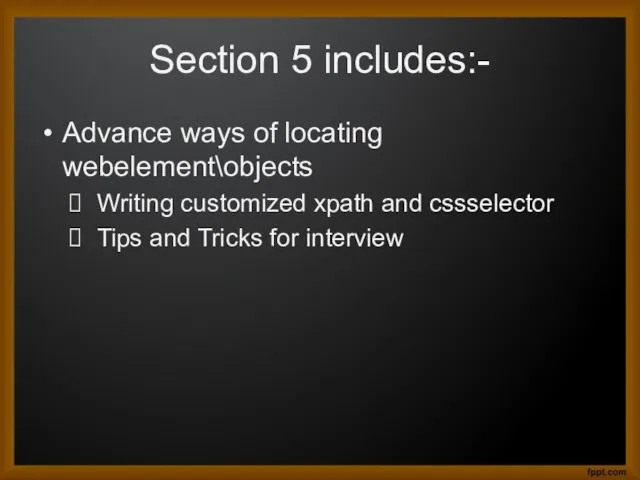 Section 5 includes:- Advance ways of locating webelement\objects Writing customized