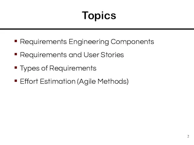 Topics Requirements Engineering Components Requirements and User Stories Types of Requirements Effort Estimation (Agile Methods)