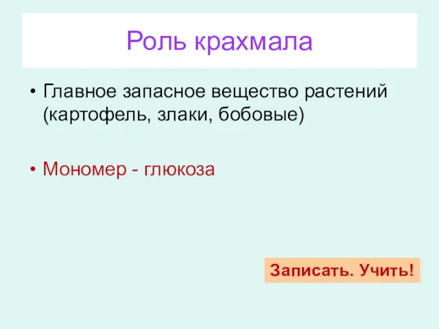 Роль крахмала Главное запасное вещество растений (картофель, злаки, бобовые) Мономер - глюкоза Записать. Учить!