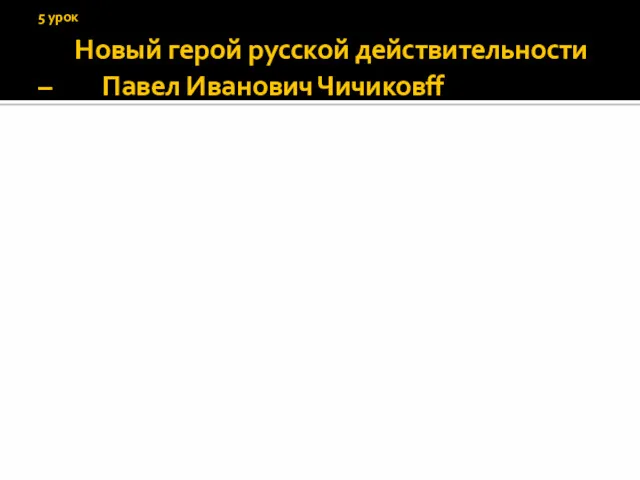 5 урок Новый герой русской действительности – Павел Иванович Чичиковff