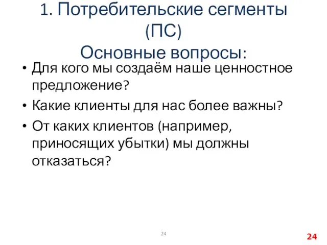 1. Потребительские сегменты (ПС) Основные вопросы: Для кого мы создаём