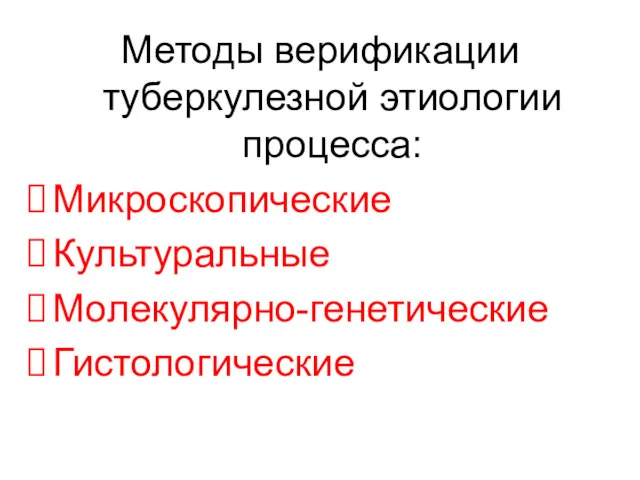 Методы верификации туберкулезной этиологии процесса: Микроскопические Культуральные Молекулярно-генетические Гистологические