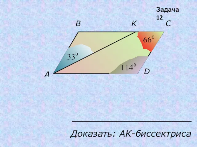 С В К A D Доказать: АК-биссектриса Задача 12