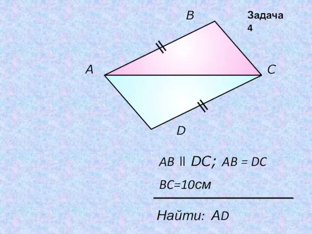 А В С D AB ll DC; AB = DC Найти: АD BC=10см Задача 4