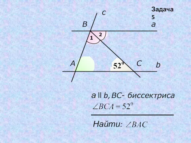 b a c А B C Найти: а ll b, ВC- биссектриса Задача 5 1 2