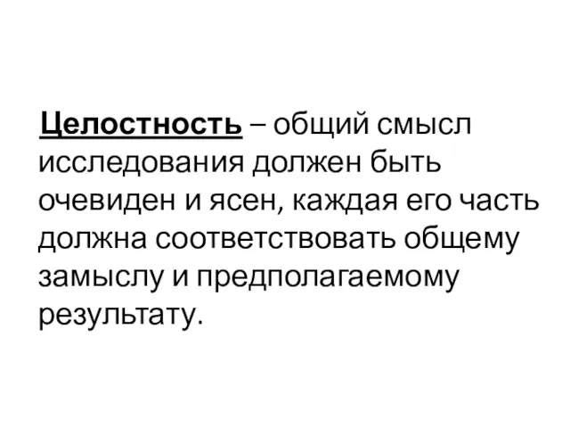 Целостность – общий смысл исследования должен быть очевиден и ясен,