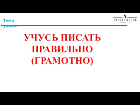 Тема урока: УЧУСЬ ПИСАТЬ ПРАВИЛЬНО (ГРАМОТНО)