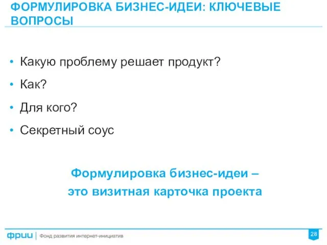 ФОРМУЛИРОВКА БИЗНЕС-ИДЕИ: КЛЮЧЕВЫЕ ВОПРОСЫ 28 Формулировка бизнес-идеи – это визитная