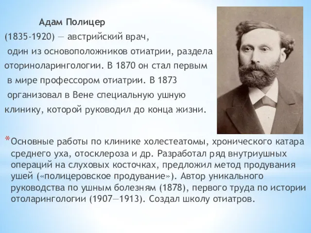 Адам Полицер (1835-1920) — австрийский врач, один из основоположников отиатрии, раздела оториноларингологии. В