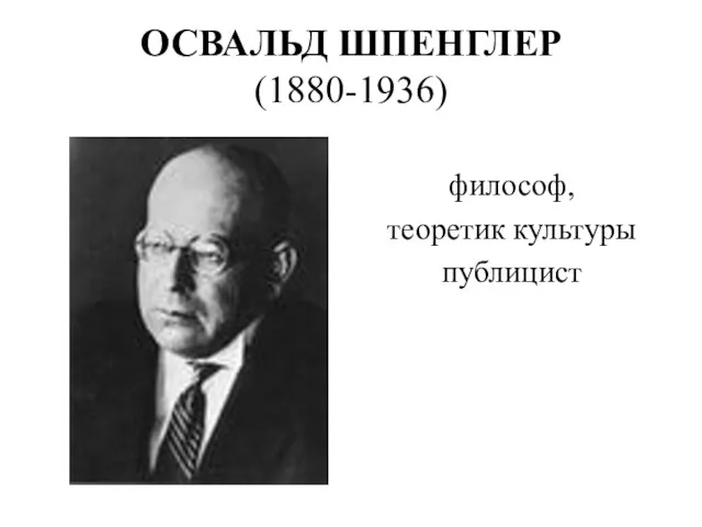 ОСВАЛЬД ШПЕНГЛЕР (1880-1936) философ, теоретик культуры публицист