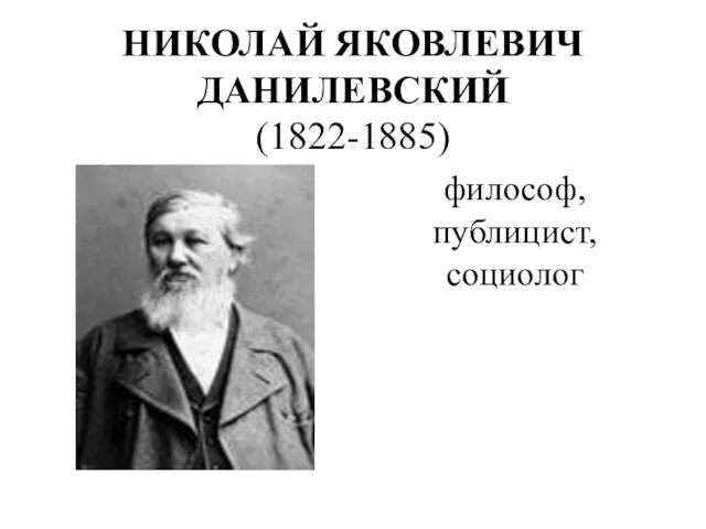 НИКОЛАЙ ЯКОВЛЕВИЧ ДАНИЛЕВСКИЙ (1822-1885) философ, публицист, социолог