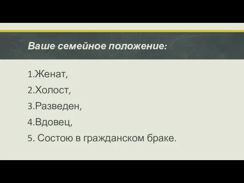 Ваше семейное положение: 1.Женат, 2.Холост, 3.Разведен, 4.Вдовец, 5. Состою в гражданском браке.